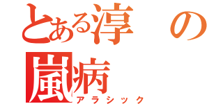 とある淳の嵐病（アラシック）