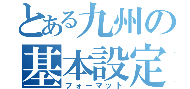 とある九州の基本設定（フォーマット）