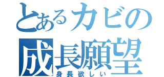 とあるカビの成長願望（身長欲しい）