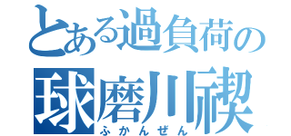 とある過負荷の球磨川禊（ふかんぜん）