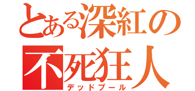 とある深紅の不死狂人（デッドプール）