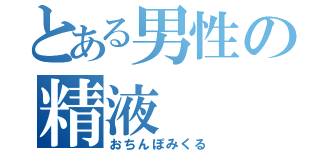 とある男性の精液（おちんぽみくる）