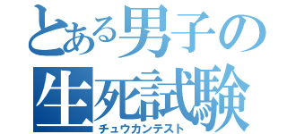 とある男子の生死試験（チュウカンテスト）