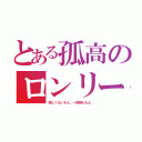 とある孤高のロンリーウルフ（寂しくないもん、一匹狼だもん）