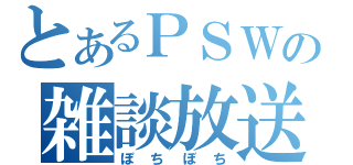 とあるＰＳＷの雑談放送（ぼちぼち）