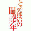 とある部活の問題少年（ウメちゃん）