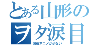 とある山形のヲタ涙目（深夜アニメが少ない）