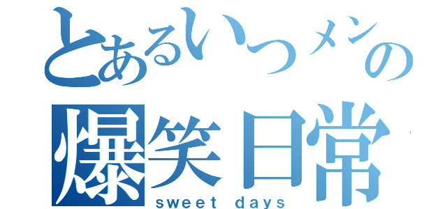 とあるいつメンの爆笑日常（ｓｗｅｅｔ ｄａｙｓ）