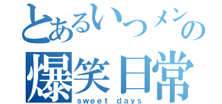 とあるいつメンの爆笑日常（ｓｗｅｅｔ ｄａｙｓ）