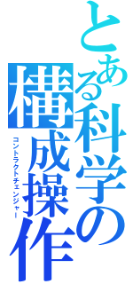 とある科学の構成操作（コントラクトチェンジャー）