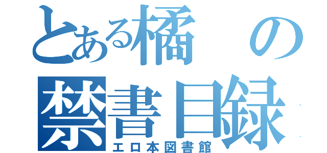 とある橘の禁書目録（エロ本図書館）