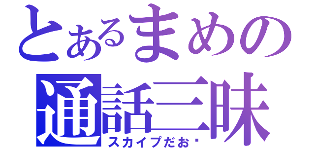 とあるまめの通話三昧（スカイプだお♡）