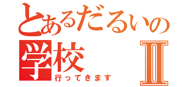 とあるだるいの学校Ⅱ（行ってきます）