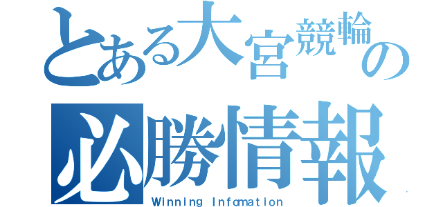 とある大宮競輪の必勝情報（Ｗｉｎｎｉｎｇ Ｉｎｆｏｍａｔｉｏｎ）