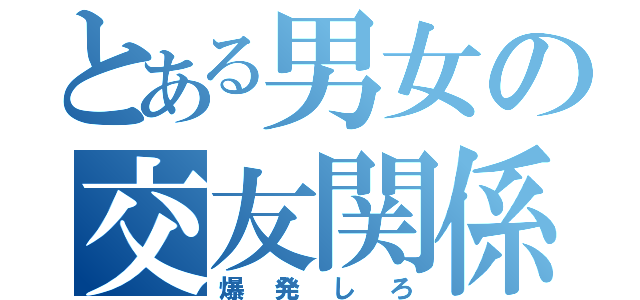 とある男女の交友関係（爆発しろ）