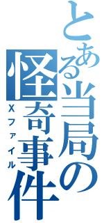 とある当局の怪奇事件（Ｘファイル）