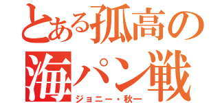 とある孤高の海パン戦士（ジョニー・秋一）