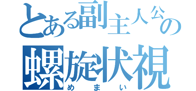 とある副主人公の螺旋状視（めまい）