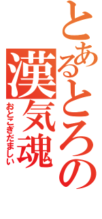 とあるとろの漢気魂（おとこぎだましい）