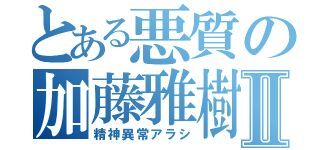 とある悪質の加藤雅樹Ⅱ（精神異常アラシ）