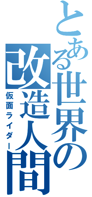 とある世界の改造人間（仮面ライダー）