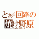 とある回路の焼け野原（なんで、こうなった）