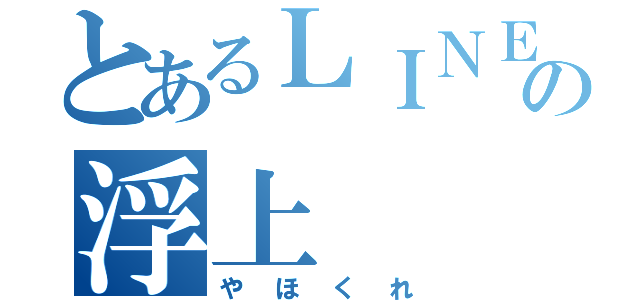 とあるＬＩＮＥ民の浮上（やほくれ）