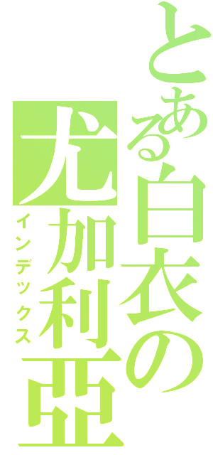 とある白衣の尤加利亞（インデックス）