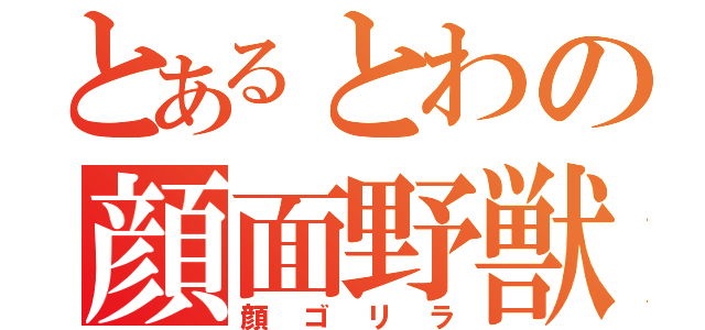 とあるとわの顔面野獣（顔ゴリラ）