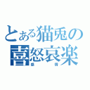 とある猫兎の喜怒哀楽（感情）