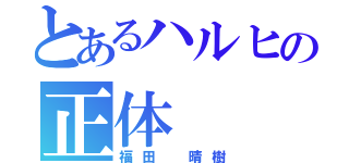 とあるハルヒの正体（福田　晴樹）