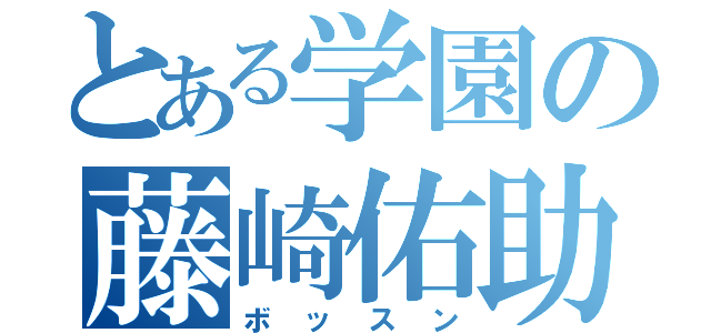 とある学園の藤崎佑助（ボッスン）