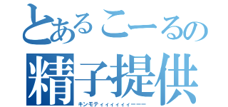 とあるこーるの精子提供（キンモティィィィィィーーー）