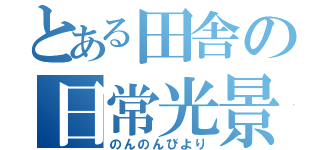 とある田舎の日常光景（のんのんびより）