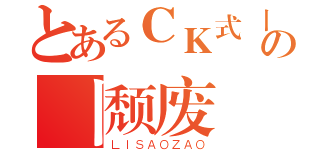 とあるＣＫ式丨の丨颓废（ＬＩＳＡＯＺＡＯ）