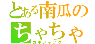 とある南瓜のちゃちゃちゃ（カボジャック）