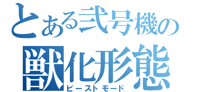 とある弐号機の獣化形態（ビーストモード）