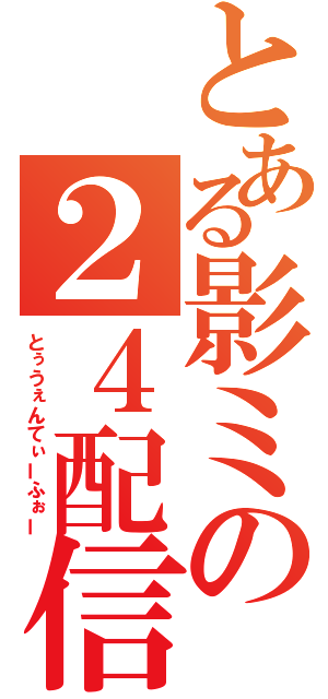 とある影ミの２４配信（とぅうぇんてぃーふぉー）