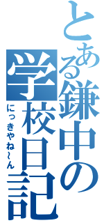 とある鎌中の学校日記（にっきやね～ん）