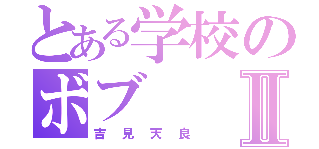 とある学校のボブⅡ（吉見天良）