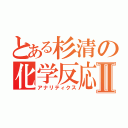 とある杉清の化学反応Ⅱ（アナリティクス）