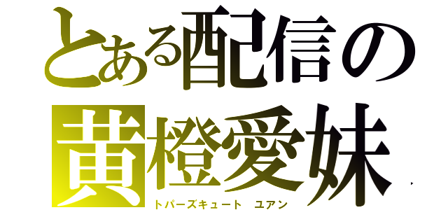 とある配信の黄橙愛妹（トパーズキュート ユアン）