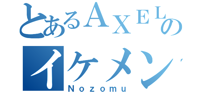 とあるＡＸＥＬＬのイケメン（Ｎｏｚｏｍｕ）