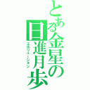 とある金星の日進月歩（エボリューション）