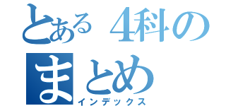 とある４科のまとめ（インデックス）