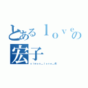 とあるｌｏｖｅ ｙｏｕの宏子（ｓｉｍｏｎ＿ｌｏｖｅ＿虎）