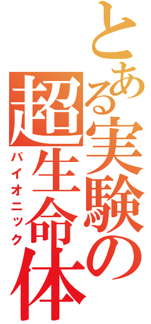 とある実験の超生命体（バイオニック）