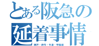 とある阪急の延着事情（神戸・伊丹・今津・甲陽線）