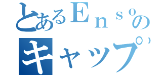 とあるＥｎｓｏ ｃｈａｎｎｅｌのキャップ（）