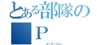 とある部隊の Ｐ  Ｐ  Ｕ（      ピーピーうんこ）